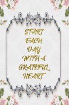 Start Each Day With A Grateful Heart: Lined Journal - Flower Lined Diary, Planner, Gratitude, Writing, Travel, Goal, Pregnancy, Fitness, Prayer, Diet,