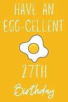 Have An Egg-cellent 27th Birthday: Funny 27th Birthday Gift Egg Pun Journal / Notebook / Diary (6 x 9 - 110 Blank Lined Pages)