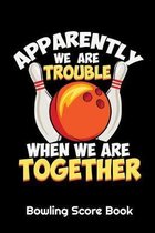 Apparently We Are Trouble When We Are Together Bowling Score Book: 6'' X 9'' Bowling Scores 97 Pages Score Sheets Notebook Softcover