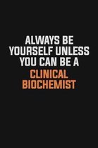 Always Be Yourself Unless You Can Be A Clinical Biochemist: Inspirational life quote blank lined Notebook 6x9 matte finish