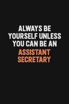 Always Be Yourself Unless You Can Be An Assistant Secretary: Inspirational life quote blank lined Notebook 6x9 matte finish