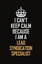I Can't Keep Calm Because I Am A Lead Syndication Specialist: Motivational Career Pride Quote 6x9 Blank Lined Job Inspirational Notebook Journal
