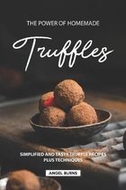 The Power of Homemade Truffles: Simplified and tasty Truffle Recipes Plus Techniques