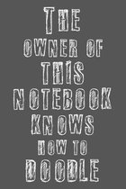 The owner of this notebook knows how to doodle: Black and White Cover. Notebook for doodling ideas, creativity, projects and drawing.