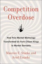 Competition Overdose How Free Market Mythology Transformed Us from Citizen Kings to Market Servants