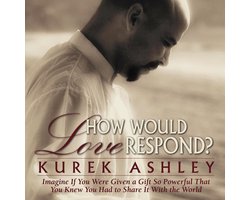 How Would Love Respond?: Imagine If You Were Given a Gift So Powerful That You Knew You Had to Share It With the World