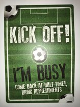 KICK OFF! I'm Busy - Come back at half time - Bring refreshments