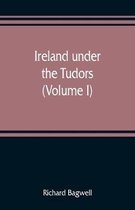 Ireland under the Tudors; with a succinct account of the earlier history (Volume I)