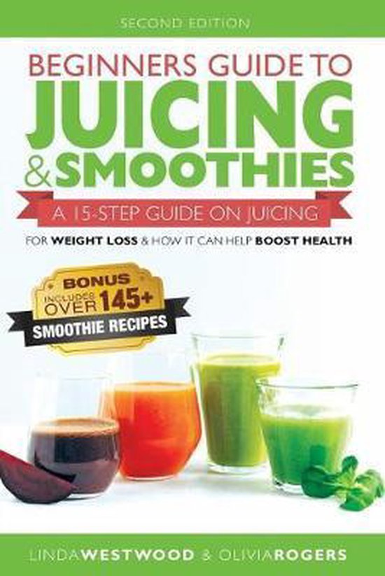 Beginners Guide to Juicing & Smoothies A 15Step Guide On Juicing for Weight Loss &...
