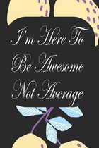 I'm Here To Be Awesome Not Average: Notebook for Teachers & Administrators To Write Goals, Ideas & Thoughts School Appreciation Day Gift
