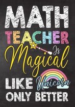 Math Teacher Is Magical Like Unicorn Only Better: Teacher Notebook, Journal or Planner for Teacher Gift, Thank You Gift to Show Your Gratitude During