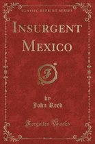Insurgent Mexico (Classic Reprint)