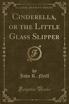 Cinderella, or the Little Glass Slipper (Classic Reprint)