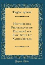 Histoire des Protestants du DauphinA (c) aux Xvie, Xviie Et Xviiie SiAcles (Classic Reprint)