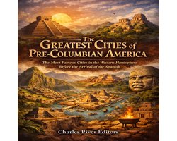 Greatest Cities of Pre-Columbian America, The: The Most Famous Cities in the Western Hemisphere Before the Arrival of the Spanish