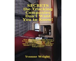 Secrets the Trucking Companies Don't Want You to Know!: How Can I Make the Big Money? Is Truck Driving Really Right for Me? Where Should I Get My CDL? Which Company Should I Work for? Should I Drive Company, Lease or Independent?