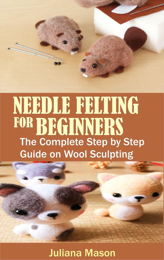 NEEDLE FELTING FOR BEGINNERS (ebook), Juliana Mason 1230005747733