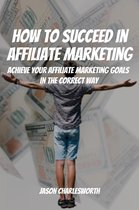 How To Succeed In Affiliate Marketing! Achieve Your Affiliate Marketing Goals In The Correct Way