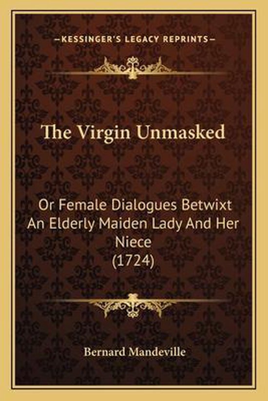 Couverture du livre : The Virgin Unmasked Or Female Dialogues Betwixt An Elderly Maiden Lady And Her Niece (1724) Bernard Mandeville