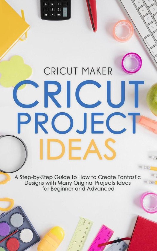 Cricut Collection -  Cricut Project Ideas: A Step-by-Step Guide to How to Create Fantastic Designs with Many Original Projects Ideas for Beginner and Advanced. (With Color Images & Practical illustrated Examples)