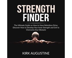 Strength Finder: The Ultimate Guide on How to Have Relentless Drive, Discover How to Develop Your Inner Strength and Grit to Overcome Any Obstacle