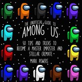 Unofficial Guide to Among Us, The: 50 Tips and Tricks to Become a Master Imposter and Stellar Crewmate