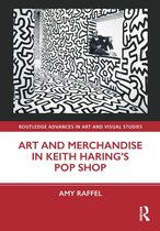 Routledge Advances in Art and Visual Studies - Art and Merchandise in Keith Haring’s Pop Shop