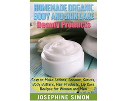 Organic Body and Skin Care Beauty Products: Easy to Make Lotions, Creams, Scrubs, Body Butters, Hair Products, and Lip Care Recipes for Women and Men