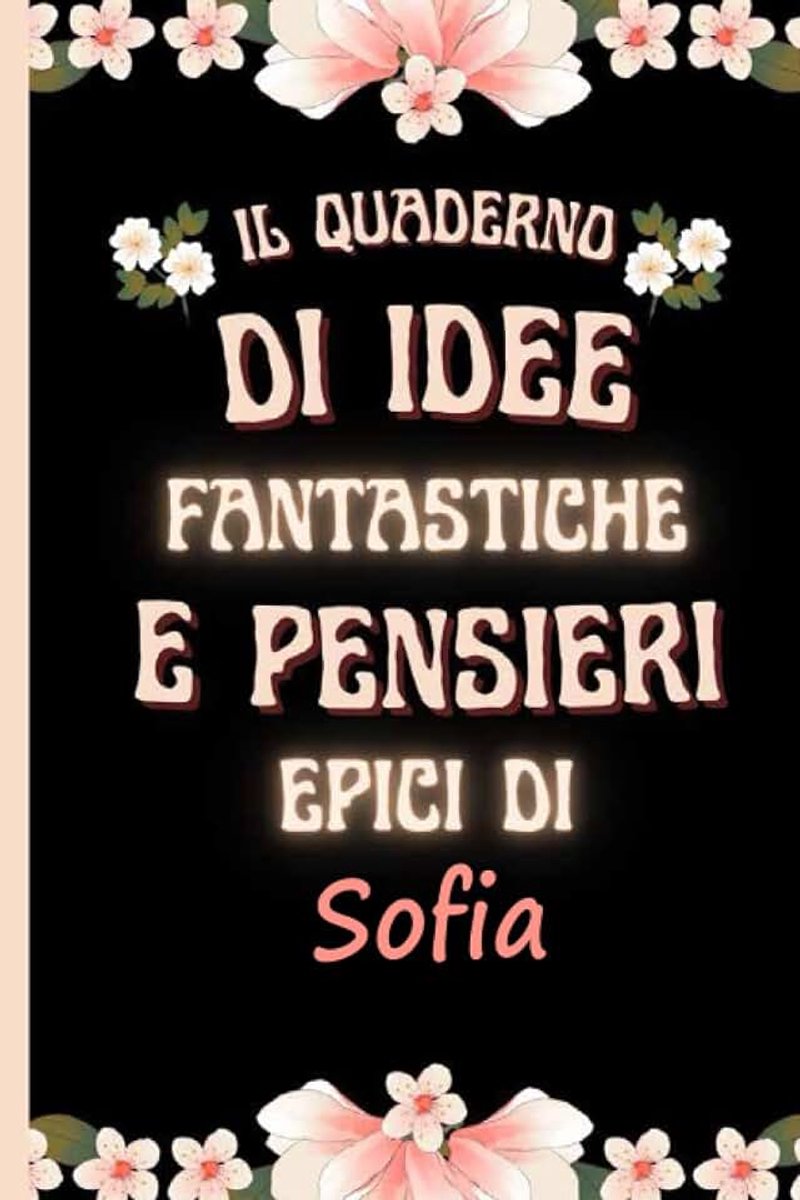 Il quaderno di idee fantastiche e pensieri epici di Sofia: Bellissimo regalo per ragazze e donne con il nome Sofia un taccuino a righe personalizzato per Sofia