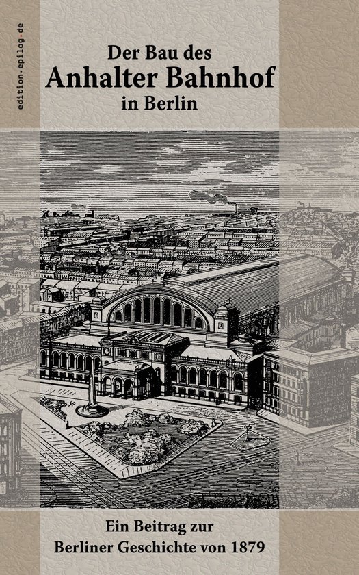 edition.epilog.de 9.025 - Der Bau des Anhalter Bahnhof in Be ... - cover