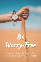 Be Worry-Free: You Don't Have To Be Perfect To Lead A Richer, Happier Life