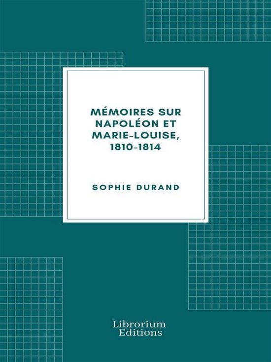Mémoires sur Napoléon et Marie-Louise, 1810-1814 - cover