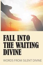 Fall Into The Waiting Divine: Words From Silent Divine