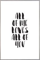 JUNIQE - Poster met kunststof lijst All Of Me Loves All Of You -13x18