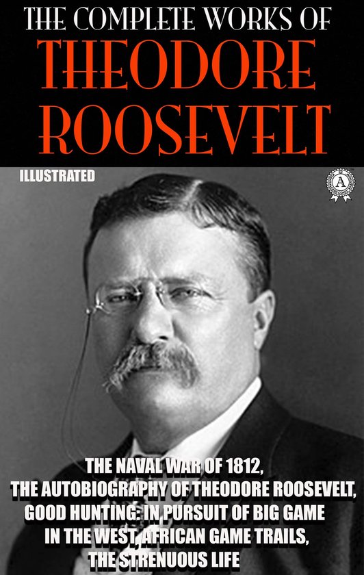 The Complete Works of Theodore Roosevelt. Illustrated - cover