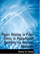 Papers Relating to Public Events in Massachusetts Preceding the American Revolution