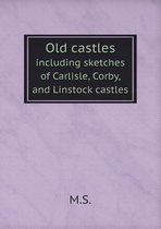 Old castles including sketches of Carlisle, Corby, and Linstock castles
