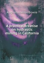A Practical Treatise on Hydraulic Mining in California