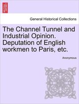 The Channel Tunnel and Industrial Opinion. Deputation of English Workmen to Paris, Etc.