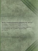 Boyd's combined business directory for 1875-6 containing an alphabetical list of all the merchants, manufacturers, tradesmen, &c. of Montreal, Toronto