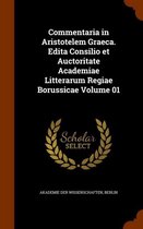Commentaria in Aristotelem Graeca. Edita Consilio Et Auctoritate Academiae Litterarum Regiae Borussicae Volume 01