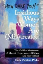 How Dare You! Insidious Ways Women Are (Mis)Treated: The #Metoo Movement