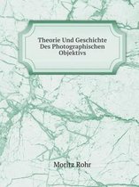 Theorie Und Geschichte Des Photographischen Objektivs