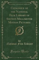 Catalogue of the National Film Library of Sixteen Millimeter Motion Pictures (Classic Reprint)