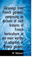 Gleanings from French Gardens; Comprising an Account of Such Features of French Horticulture