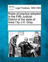 Rules of Practice Adopted in the Fifth Judicial District of the State of Iowa / By J.H. Gray.