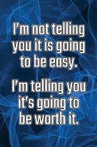 I'm Not Telling You It's Going to Be Easy. I'm Telling You It's Going to Be Worth It