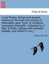 Local Poetry. Songs and Poems, Relating to the Town and County of Newcastle Upon Tyne, or Incidents Connected Therewith. Collected by T. Bell. [Chiefly Cuttings with Hawkers' Balla