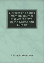 Extracts and skhes from my journal of a year's travel in the Orient and Europe