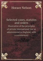 Selected cases, statutes and orders Illustrative of the principles of private international law as administered in England, with a commentary